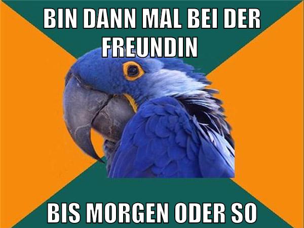 bin dann mal bei der freundin bis morgen oder so
