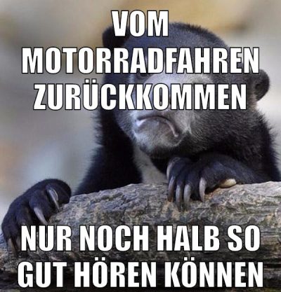 vom motorradfahren zurückkommen nur noch halb so gut hören können