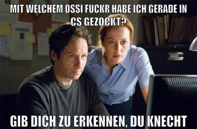 mit welchem ossi fuckr habe ich gerade in cs gezockt? gib dich zu erkennen, du knecht