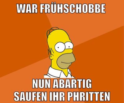 war frühschobbe nun abartig saufen ihr phritten