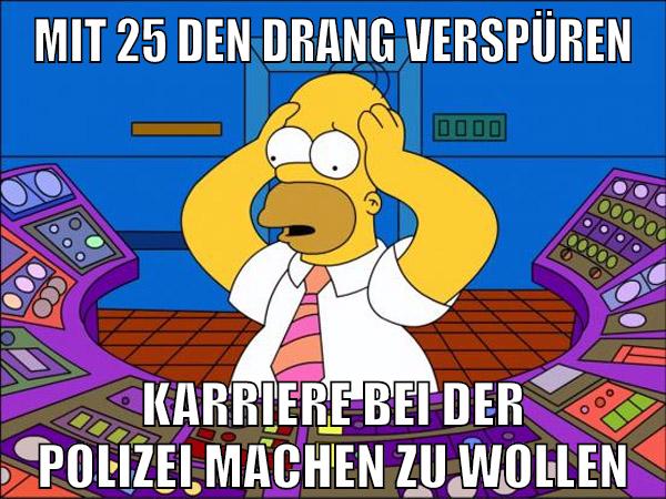 Mit 25 den drang verspüren karriere bei der polizei machen zu wollen