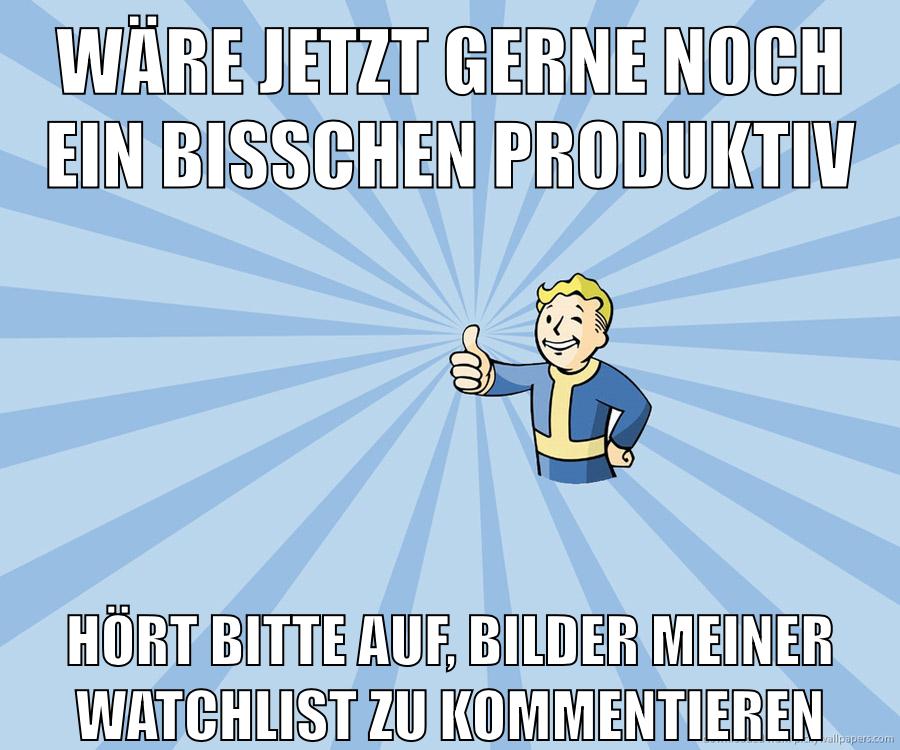 wäre jetzt gerne noch ein bisschen produktiv hört bitte auf, bilder meiner watchlist zu kommentieren