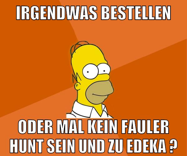 irgendwas bestellen oder mal kein fauler hunt sein und zu edeka ?