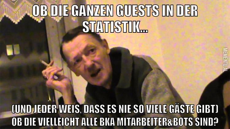 Ob die ganzen Guests in der statistik... (und jeder weis, dass es nie so viele gäste gibt) ob die vielleicht alle BKA Mitarbeiter&Bots sind?