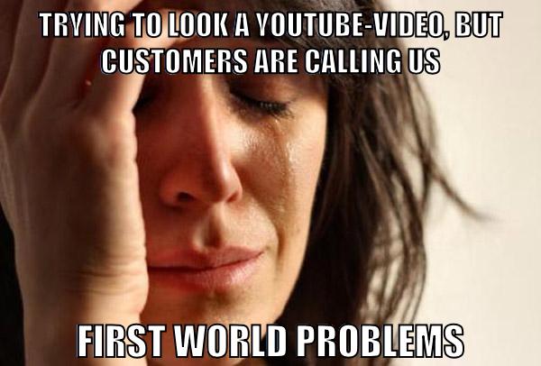 Trying to look a youtube-video, but customers are calling us first world problems