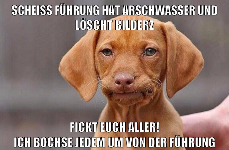 scheiß führung hat arschwasser und löscht bilderz FICKT EUCH ALLER! ich bochse jedem um von der führung