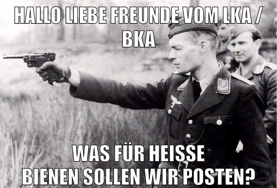 HALLO LIEBE FREUNDE VOM LKA / BKA WAS FÜR HEISSE BIENEN SOLLEN WIR POSTEN?