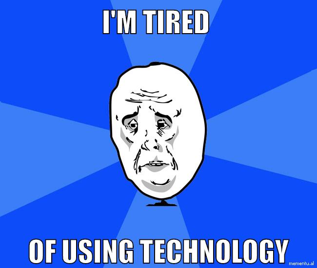 I'm tired of using technology