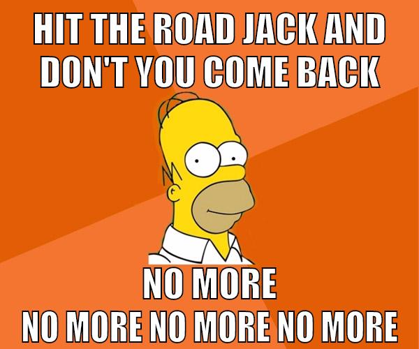 Hit the road Jack and don't you come back no more no more no more no more