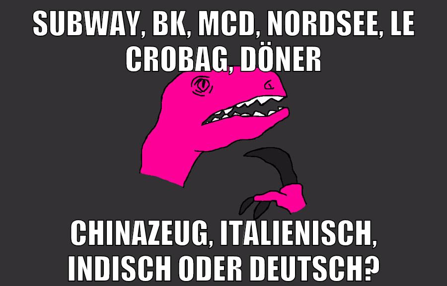 subway, bk, mcd, nordsee, Le crobag, döner chinazeug, italienisch, indisch oder deutsch?