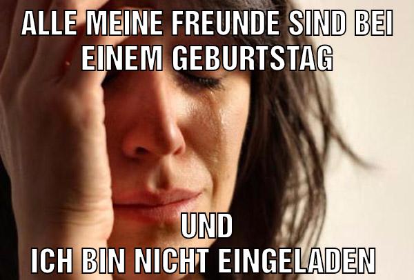 Alle meine freunde sind bei einem Geburtstag Und ich bin nicht eingeladen