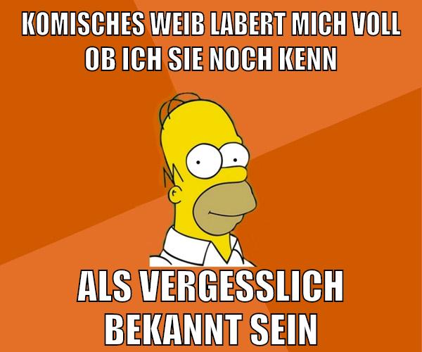 komisches weib labert mich voll ob ich sie noch kenn als vergesslich bekannt sein