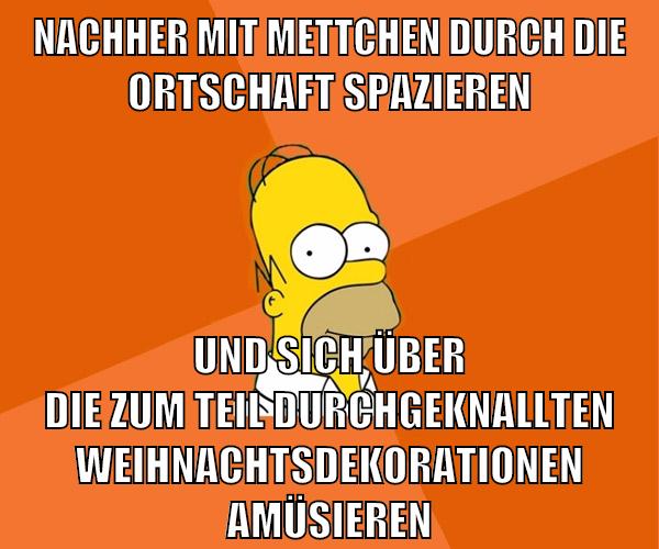 nachher mit mettchen durch die ortschaft spazieren und sich über die zum Teil durchgeknallten weihnachtsdekorationen amüsieren