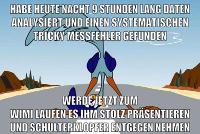 habe heute nacht 9 stunden lang daten analysiert und einen systematischen tricky messfehler gefunden werde jetzt zum wimi laufen es ihm stolz präsentieren und schulterklopfer entgegen nehmen