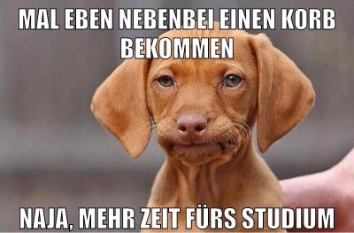 Mal eben nebenbei einen Korb bekommen Naja, mehr Zeit fürs Studium