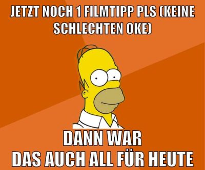 jetzt noch 1 filmtipp pls (keine schlechten oke) dann war das auch all für heute