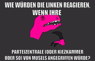 Wie würden die Linken reagieren, wenn ihre parteizentrale (oder kiezkammer oder so) von musels angegriffen würde?