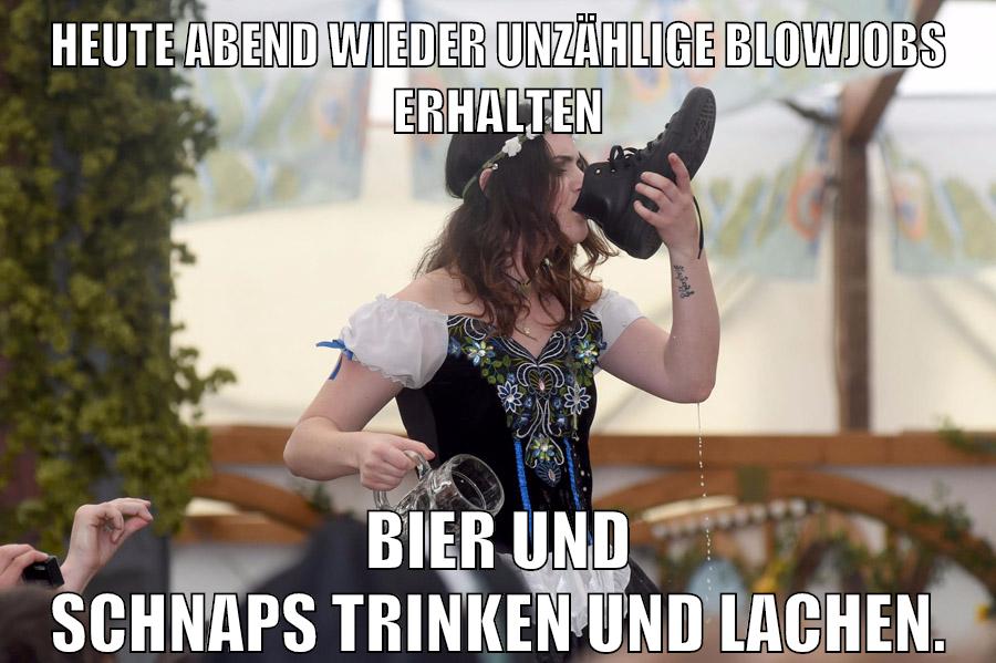 Heute Abend wieder unzählige Blowjobs erhalten Bier und Schnaps trinken und lachen.