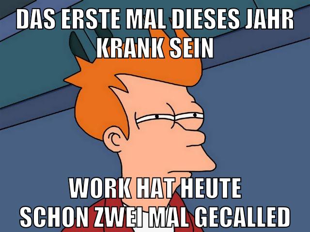 das erste mal dieses jahr krank sein work hat heute schon zwei mal gecalled