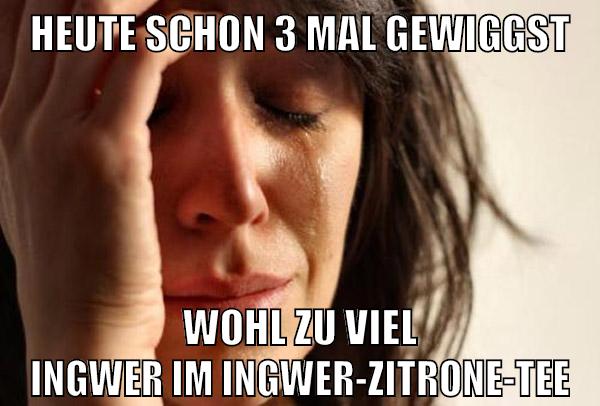 heute schon 3 mal gewiggst wohl zu viel ingwer im ingwer-zitrone-tee