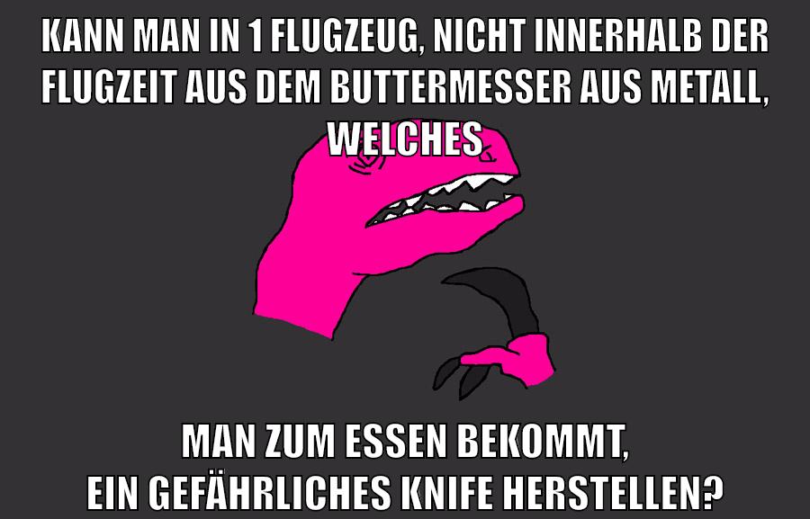 kann man in 1 flugzeug, nicht innerhalb der flugzeit aus dem buttermesser aus metall, welches man zum essen bekommt, ein gefährliches knife herstellen?