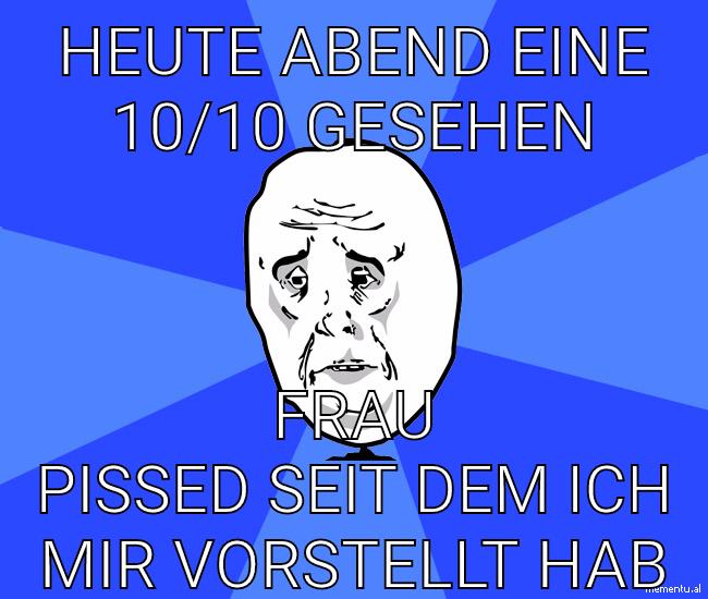 Heute Abend eine 10/10 gesehen Frau pissed seit dem ich mir vorstellt hab