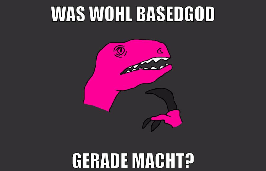 WAS WOHL BASEDGOD GERADE MACHT?