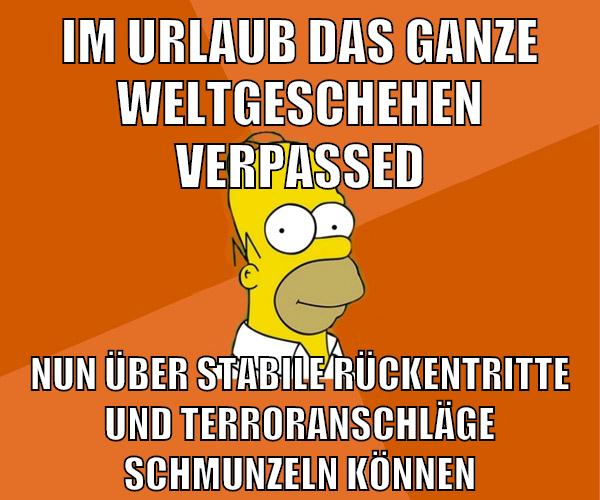 im urlaub das ganze weltgeschehen verpassed nun über stabile rückentritte und terroranschläge schmunzeln können