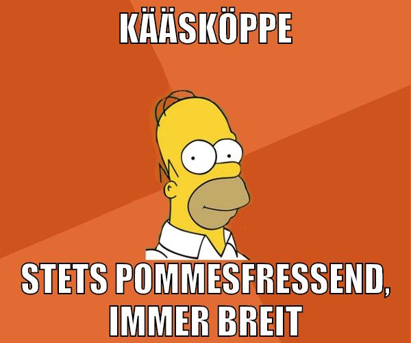 Kääsköppe stets pommesfressend, immer breit