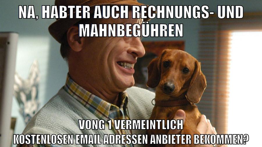 na, habter auch rechnungs- und mahnbegühren vong 1 vermeintlich kostenlosen email Adressen Anbieter bekommen?