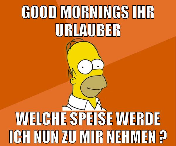 good mornings ihr urlauber welche speise werde ich nun zu mir nehmen ?