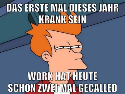 das erste mal dieses jahr krank sein work hat heute schon zwei mal gecalled