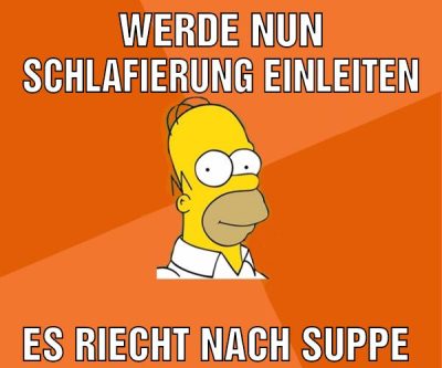 Werde nun Schlafierung einleiten Es riecht nach Suppe