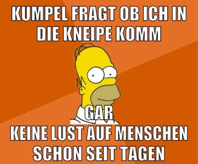 kumpel fragt ob ich in die kneipe komm gar keine lust auf menschen schon seit tagen