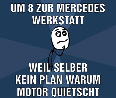 Um 8 zur Mercedes Werkstatt Weil selber kein Plan warum Motor quietscht