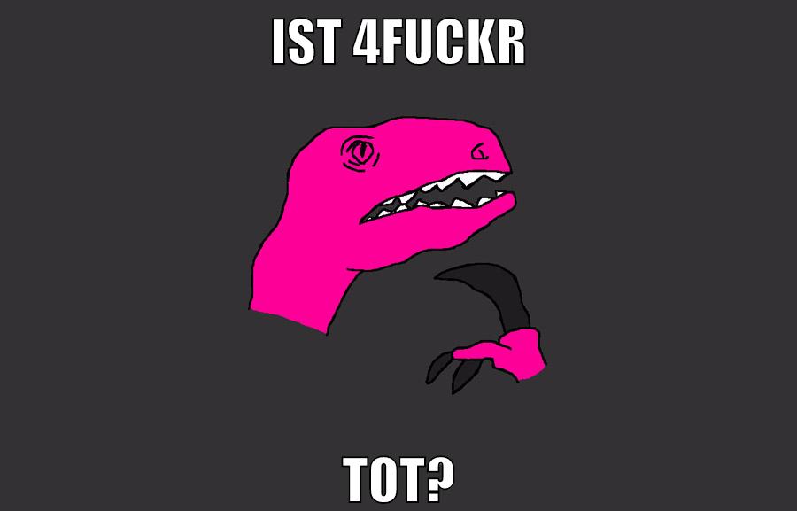 ist 4fuckr tot?