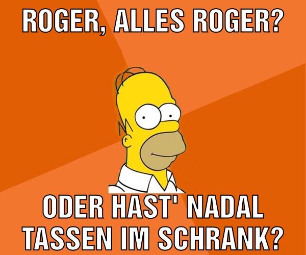 roger, alles roger? oder hast' nadal tassen im schrank?