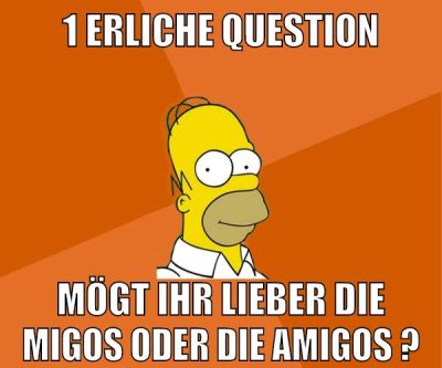 1 erliche question mögt ihr lieber die migos oder die amigos ?