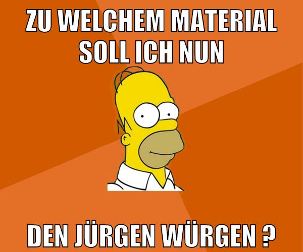 zu welchem material soll ich nun den jürgen würgen ?