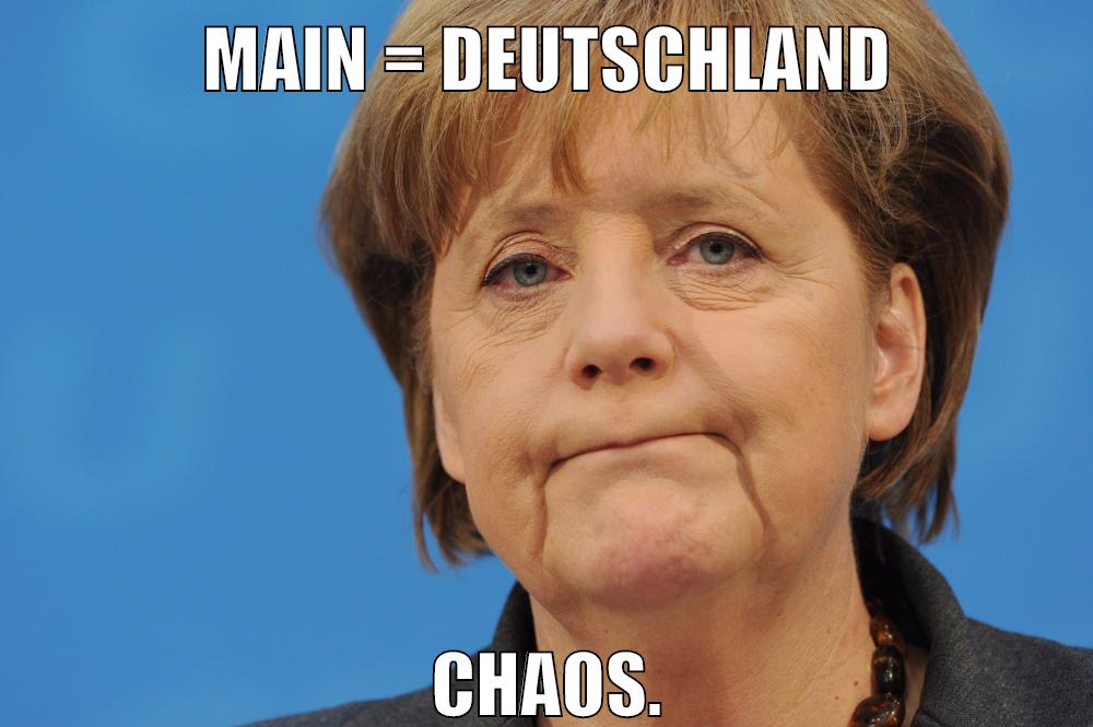 Main = Deutschland Chaos.