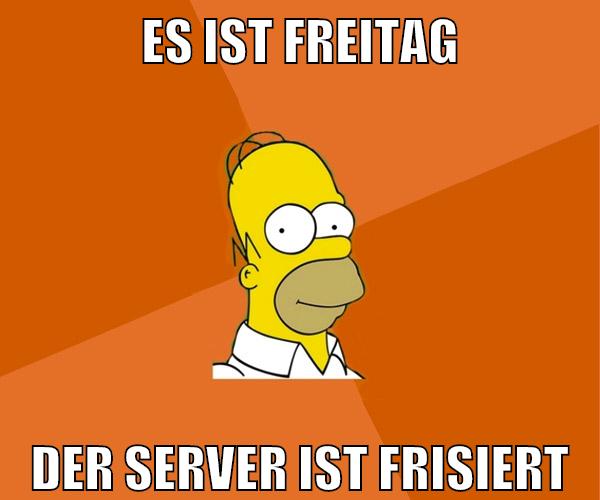 es ist freitag der server ist frisiert