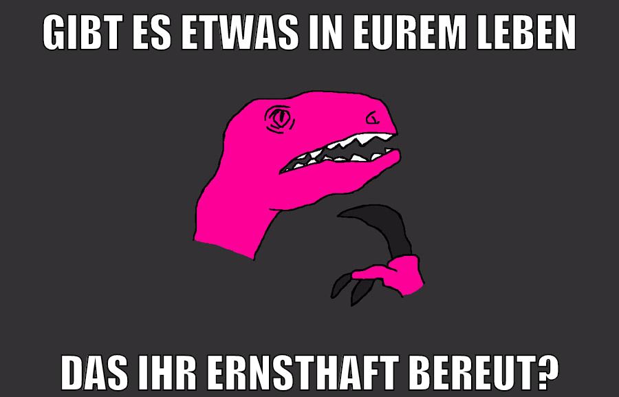 gibt es etwas in eurem leben das ihr ernsthaft bereut?