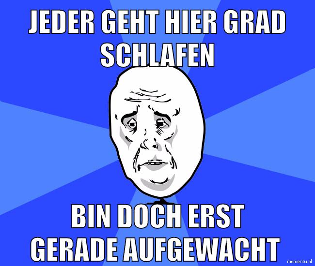 jeder geht hier grad schlafen bin doch erst gerade aufgewacht