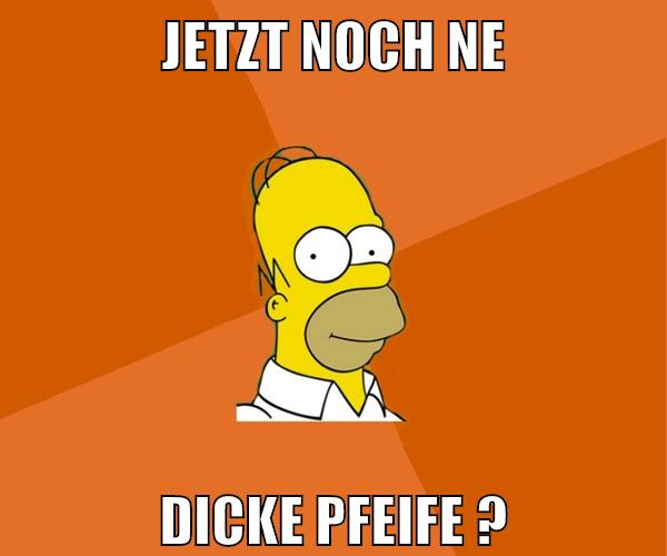 jetzt noch ne dicke pfeife ?