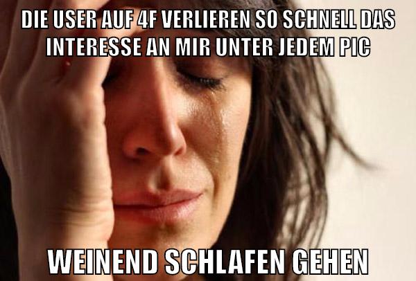 die user auf 4f verlieren so schnell das interesse an mir unter jedem pic weinend schlafen gehen