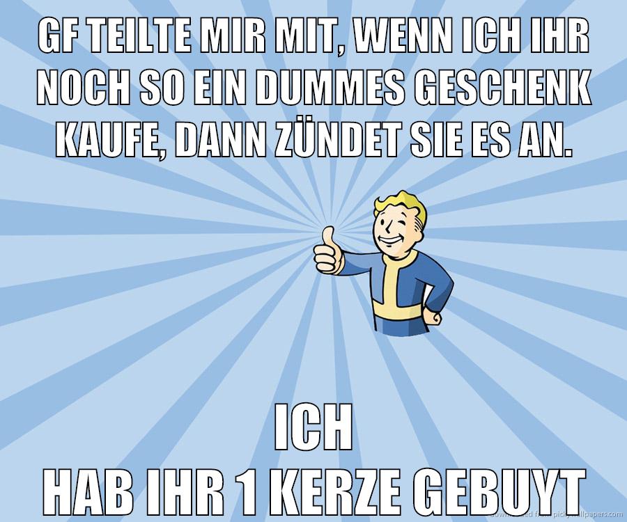 gf teilte mir mit, wenn ich ihr noch so ein dummes geschenk kaufe, dann zündet sie es an. Ich hab ihr 1 Kerze gebuyt