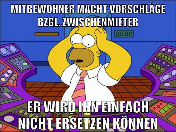 mitbewohner macht vorschläge bzgl. zwischenmieter er wird ihn einfach nicht ersetzen können