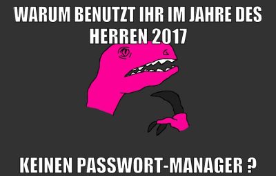 warum benutzt ihr im jahre des herren 2017 keinen passwort-manager ?
