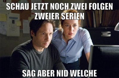 schau jetzt noch zwei folgen zweier serien sag aber nid welche