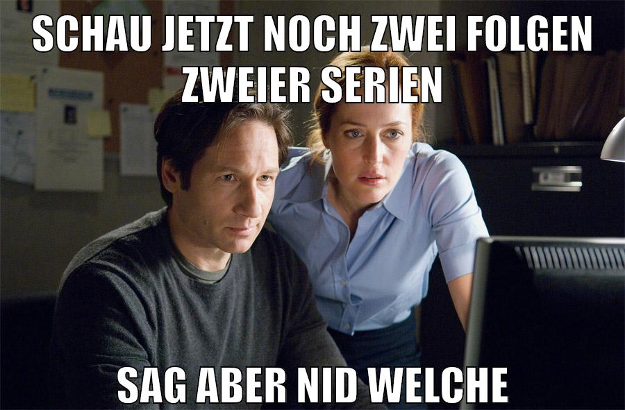 schau jetzt noch zwei folgen zweier serien sag aber nid welche